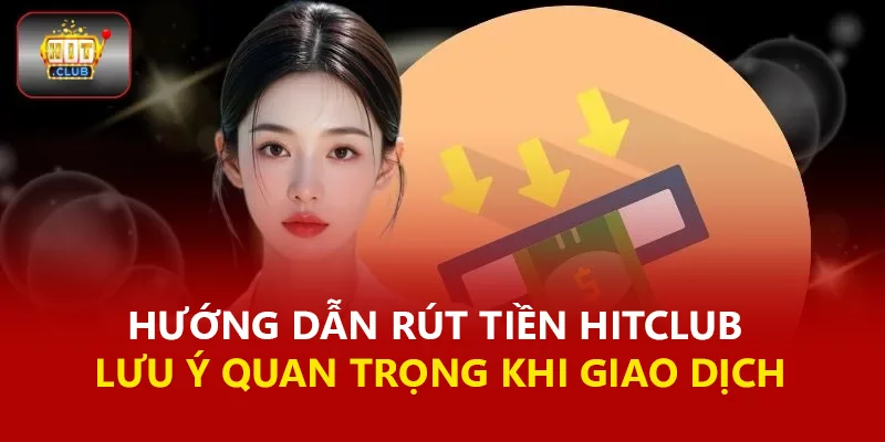Hướng Dẫn Rút Tiền Hitclub & Lưu Ý Quan Trọng Khi Giao Dịch